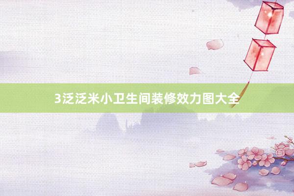 3泛泛米小卫生间装修效力图大全