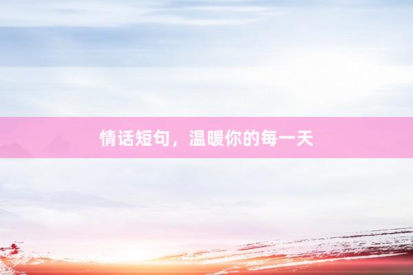 情话短句，温暖你的每一天